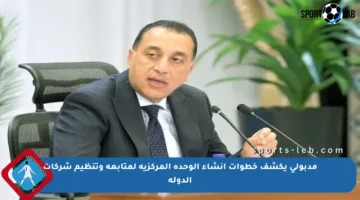 مدبولي يكشف خطوات إنشاء الوحدة المركزية لمتابعة وتنظيم شركات الدولة